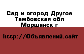 Сад и огород Другое. Тамбовская обл.,Моршанск г.